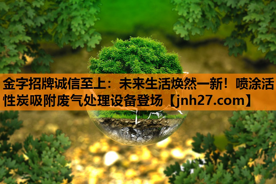 未来生活焕然一新！喷涂活性炭吸附废气处理设备登场