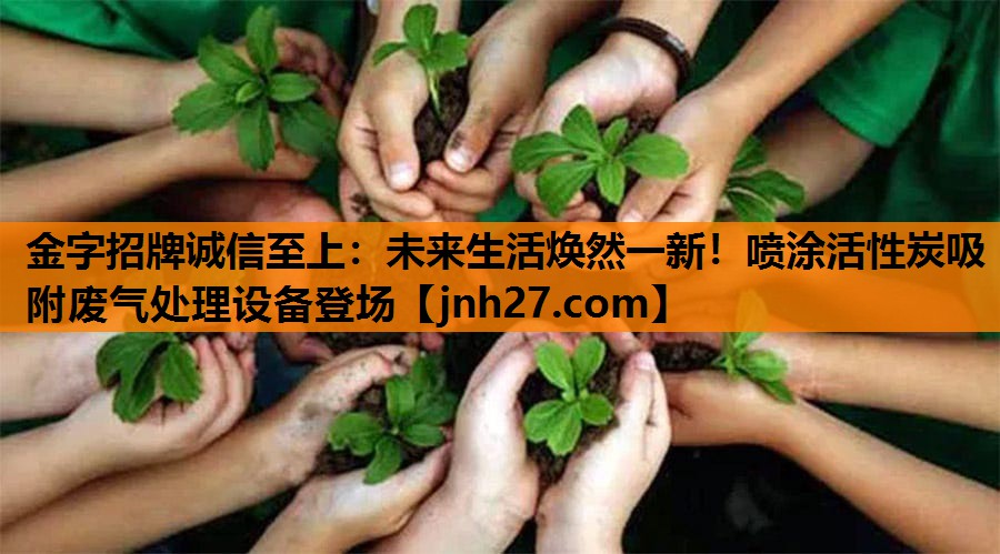 未来生活焕然一新！喷涂活性炭吸附废气处理设备登场