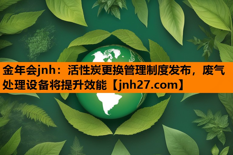 活性炭更换管理制度发布，废气处理设备将提升效能