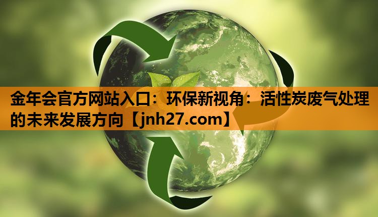 环保新视角：活性炭废气处理的未来发展方向