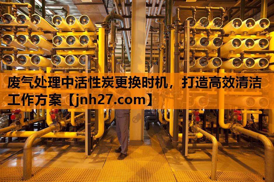 废气处理中活性炭更换时机，打造高效清洁工作方案
