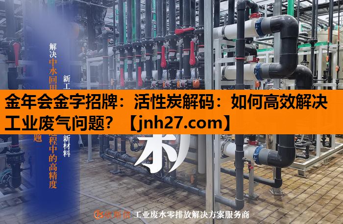 活性炭解码：如何高效解决工业废气问题？