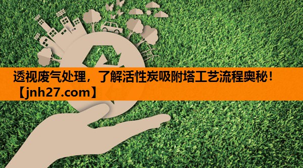 透视废气处理，了解活性炭吸附塔工艺流程奥秘！