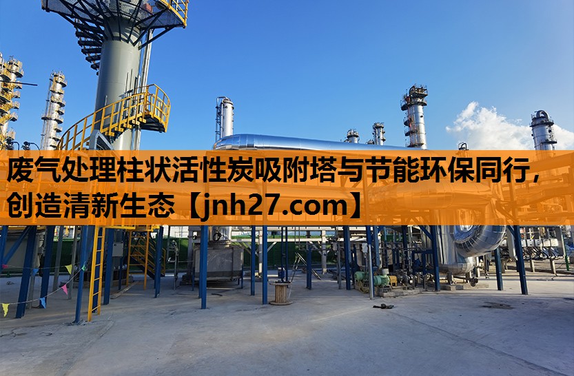 废气处理柱状活性炭吸附塔与节能环保同行，创造清新生态