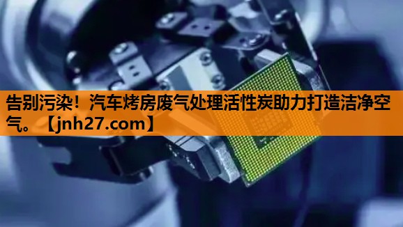 告别污染！汽车烤房废气处理活性炭助力打造洁净空气。