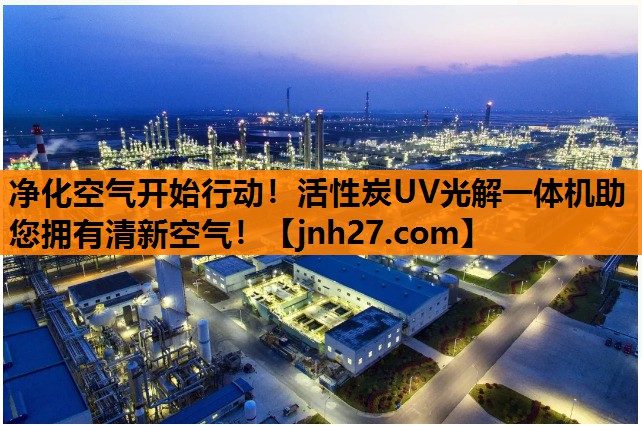 净化空气开始行动！活性炭UV光解一体机助您拥有清新空气！