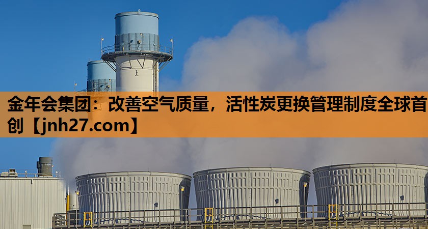 改善空气质量，活性炭更换管理制度全球首创