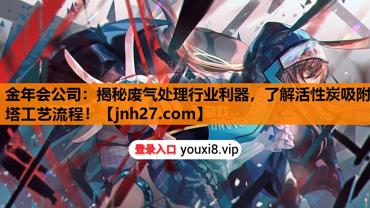 揭秘废气处理行业利器，了解活性炭吸附塔工艺流程！