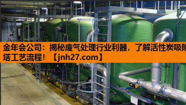 揭秘废气处理行业利器，了解活性炭吸附塔工艺流程！