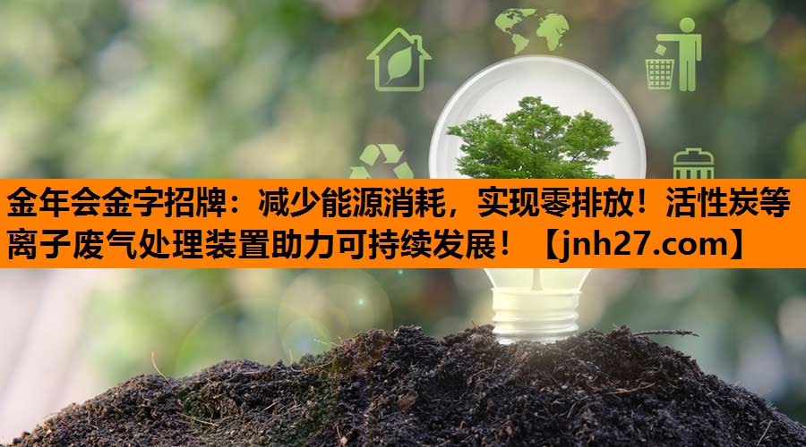 减少能源消耗，实现零排放！活性炭等离子废气处理装置助力可持续发展！