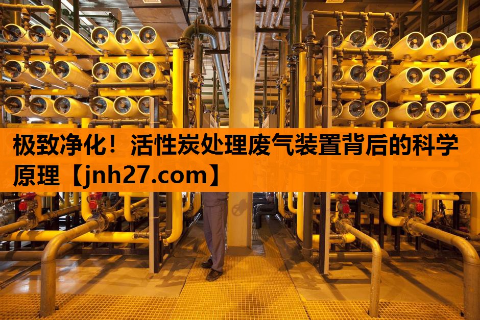极致净化！活性炭处理废气装置背后的科学原理